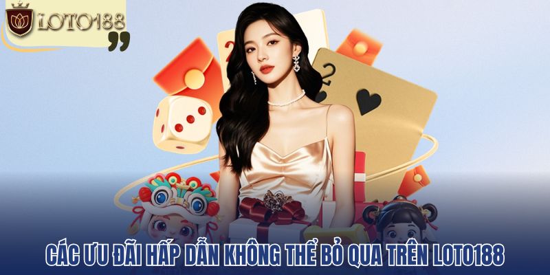 Các ưu đãi hấp dẫn không thể bỏ qua trên Loto188