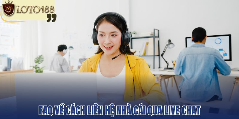 FAQ về cách liên hệ nhà cái qua live chat