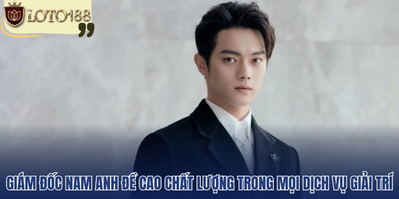 Giám đốc Nam Anh đề cao chất lượng trong mọi dịch vụ giải trí