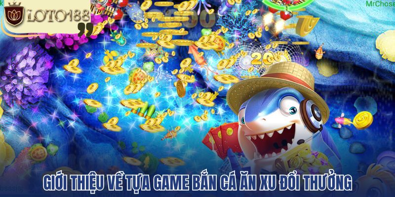 Giới thiệu về tựa game bắn cá ăn xu đổi thưởng