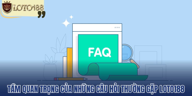 Tầm quan trọng của những câu hỏi thường gặp Loto188