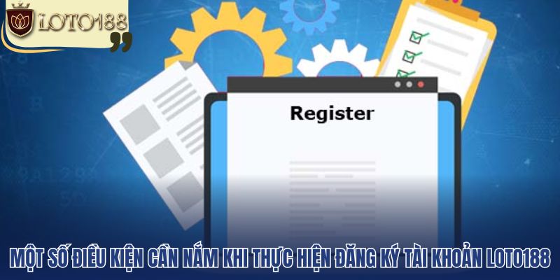 Một số điều kiện cần nắm khi thực hiện đăng ký tài khoản loto188