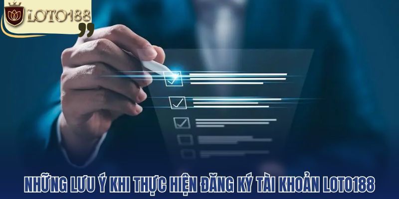 Những lưu ý khi thực hiện đăng ký tài khoản loto188